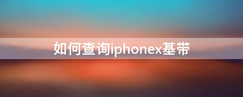 如何查询iPhonex基带（iphonex基带查询办法）