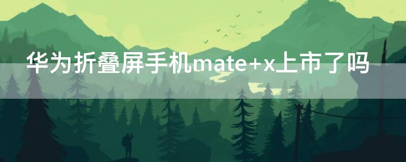 华为折叠屏手机mate（华为折叠屏手机mate xs2）