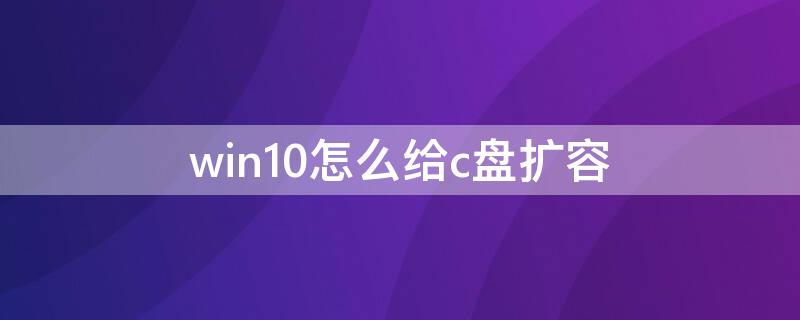 win10怎么给c盘扩容（win10如何给c盘扩容）