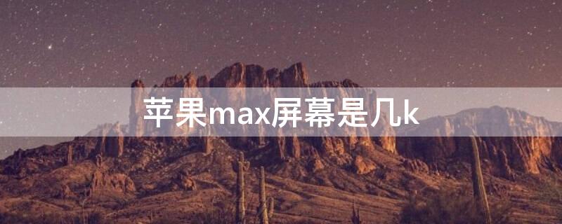 iPhonemax屏幕是几k iphonemax多大屏幕