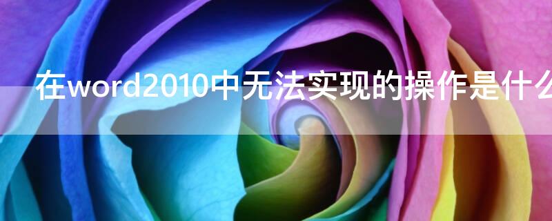 在word2010中无法实现的操作是什么（在Word 2010中无法实现的操作是( ）