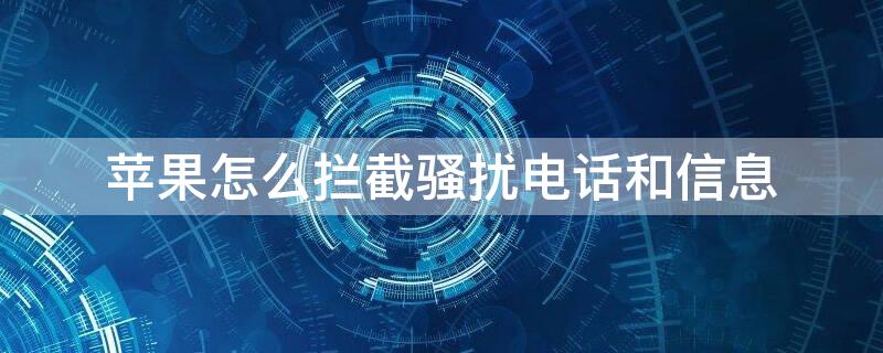 iPhone怎么拦截骚扰电话和信息（iPhone怎么拦截骚扰信息和电话）