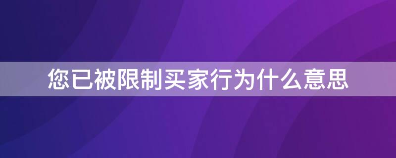 您已被限制买家行为什么意思（被卖家限制购买是什么意思）