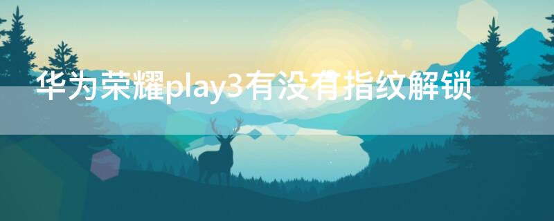 华为荣耀play3有没有指纹解锁 华为荣耀play3是不是没有指纹解锁