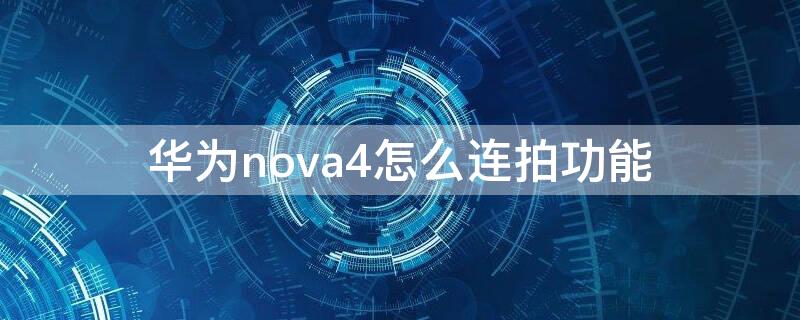 华为nova4怎么连拍功能（华为nova4手机连拍怎么设置）