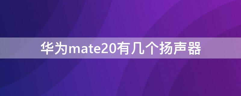 华为mate20有几个扬声器（华为mate20pro扬声器有几个）