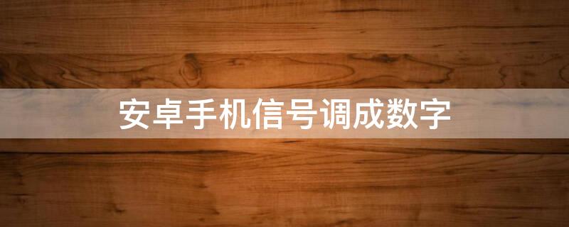 安卓手机信号调成数字 安卓手机信号改成数字