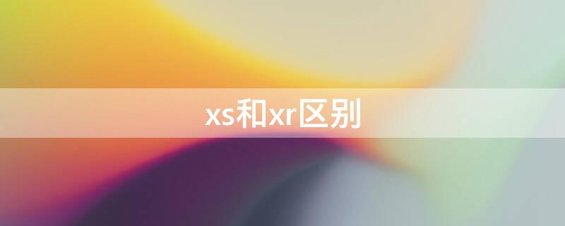 xs和xr区别 xs和xr区别买哪个好