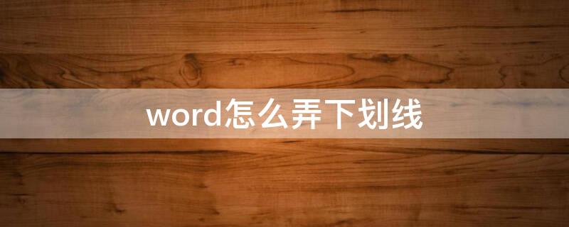 word怎么弄下划线 word怎么弄下划线写字