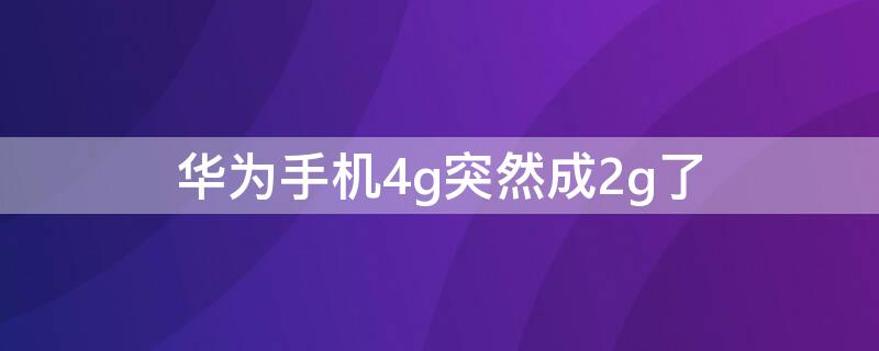 华为手机4g突然成2g了 华为手机4g突然成2g了怎么设置