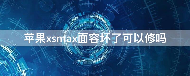 iPhonexsmax面容坏了可以修吗 xsmax面容坏了能修好吗