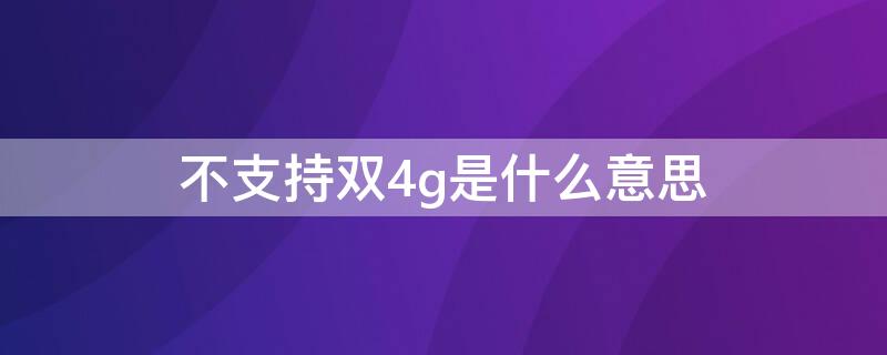 不支持双4g是什么意思 手机支持双4g是什么意思