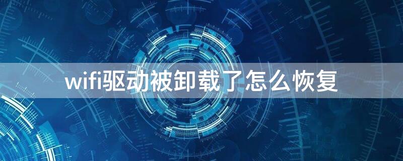 wifi驱动被卸载了怎么恢复 卸载了wifi驱动器