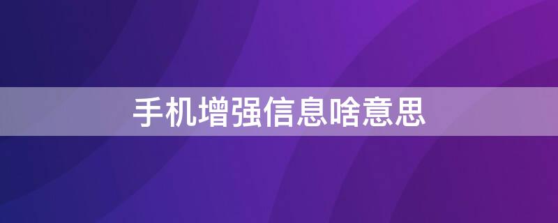 手机增强信息啥意思（手机增强信息什么意思）