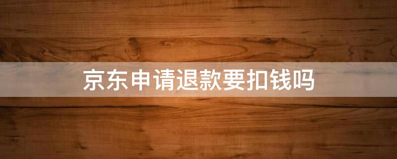 京东申请退款要扣钱吗 京东退款要钱吗?