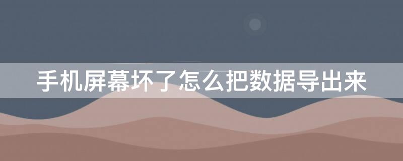 手机屏幕坏了怎么把数据导出来（oppo手机屏幕坏了怎么把数据导出来）