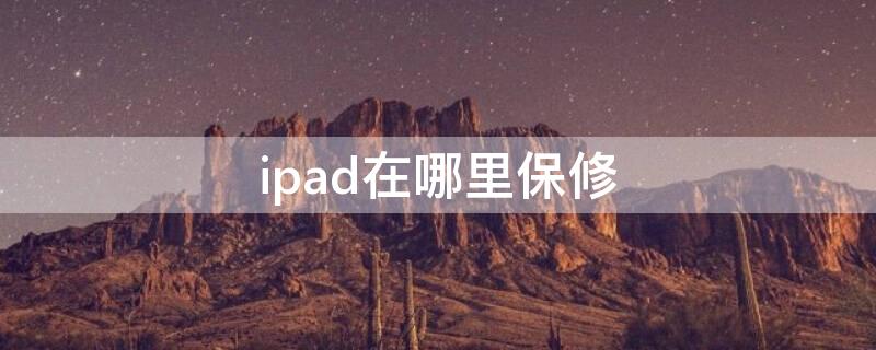 ipad在哪里保修 ipad去哪里保修