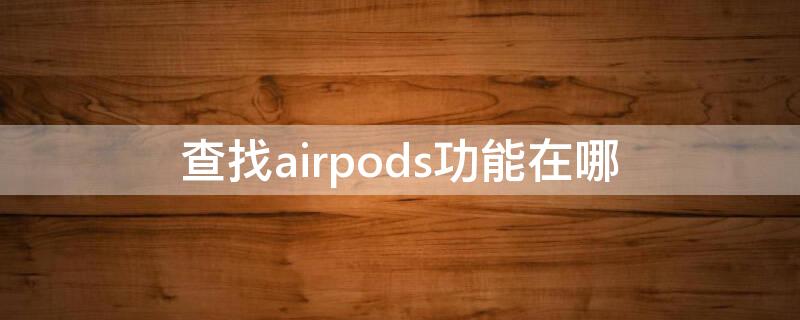 查找airpods功能在哪（查找airpods在哪里）