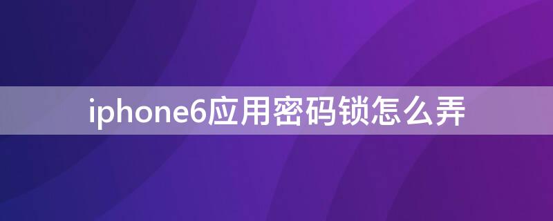 iPhone6应用密码锁怎么弄 iphone6s应用锁怎么设置密码