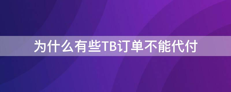 为什么有些TB订单不能代付 tb代购是什么意思