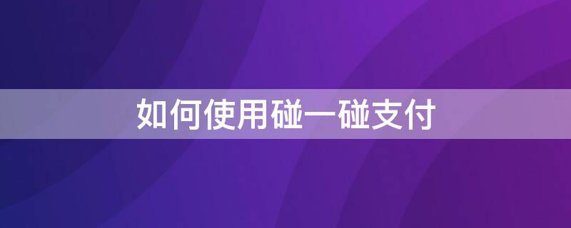 如何使用碰一碰支付（如何使用碰一碰支付宝）