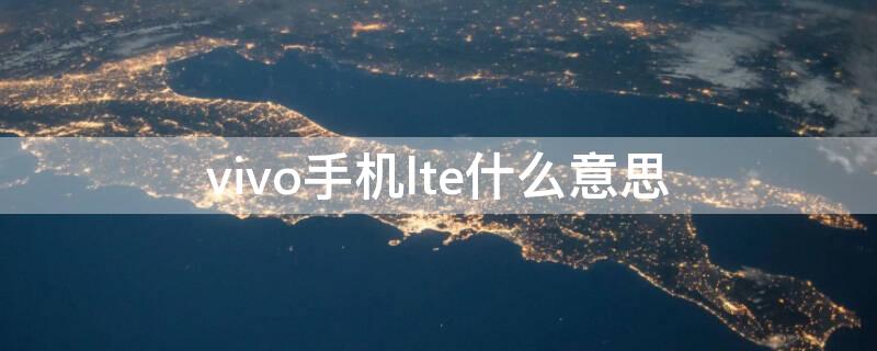 vivo手机lte什么意思 vivo lte