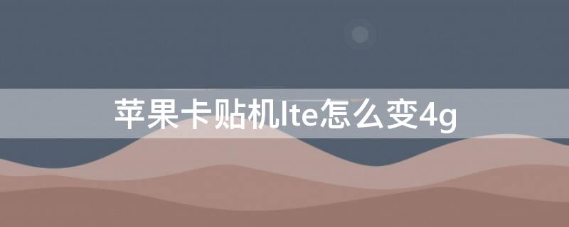 iPhone卡贴机lte怎么变4g 美版iphone8卡贴机如何让LTE变成4G