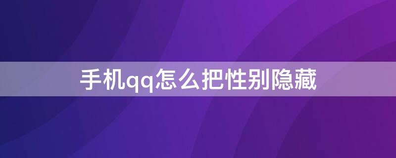 手机qq怎么把性别隐藏 手机QQ怎么隐藏性别