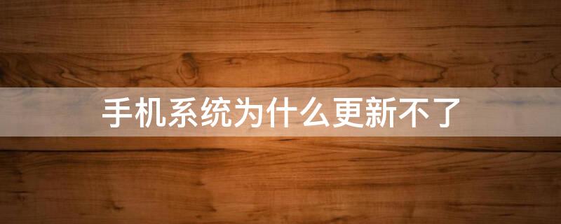 手机系统为什么更新不了 手机系统为什么更新不了怎么回事