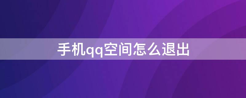 手机qq空间怎么退出（QQ空间怎么取消手机）