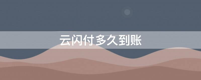 云闪付多久到账（拉卡拉云闪付多久到账）