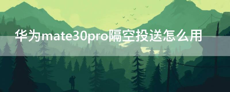 华为mate30pro隔空投送怎么用 mate40pro怎么隔空投送