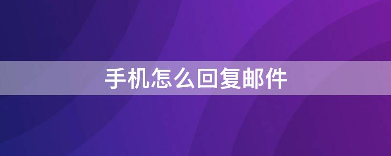 手机怎么回复邮件 手机怎么回复邮件offer
