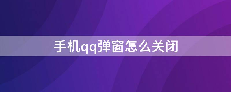 手机qq弹窗怎么关闭 手机qq消息弹窗怎么取消