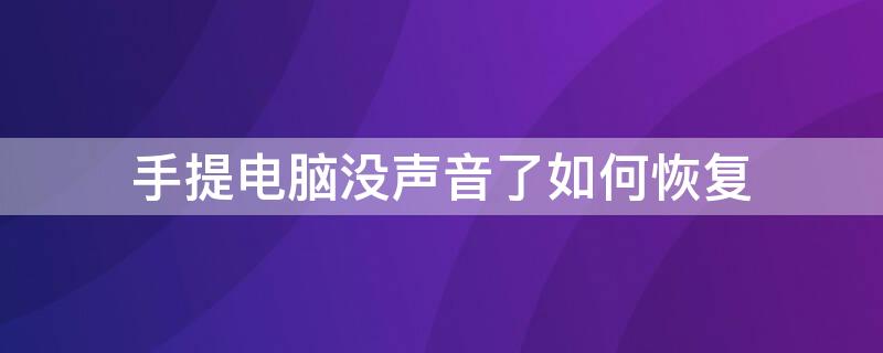 手提电脑没声音了如何恢复（手提电脑没声音了如何恢复出厂设置）