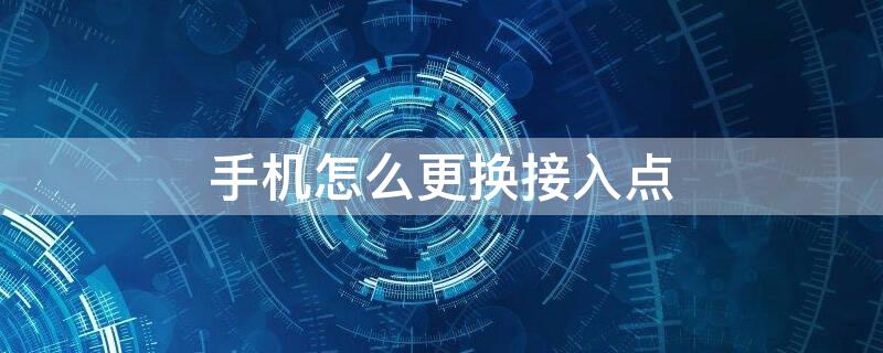 手机怎么更换接入点 怎么更换手机网络接入点