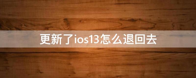 更新了ios13怎么退回去（iphone升级ios13退回详细步骤）