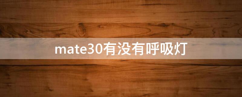 mate30有没有呼吸灯（mate30有呼吸灯吗）