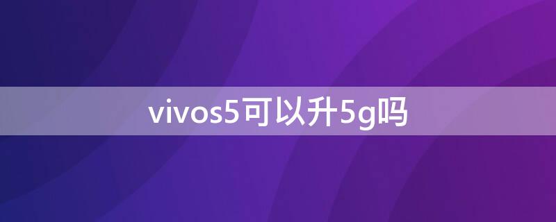 vivos5可以升5g吗 vivos6怎么升级5g