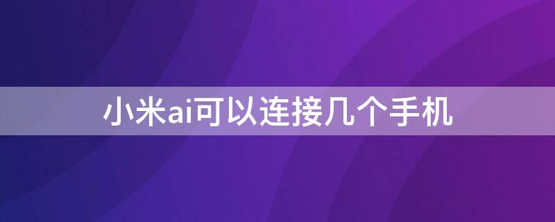 小米ai可以连接几个手机 手机怎么连接小米ai音箱