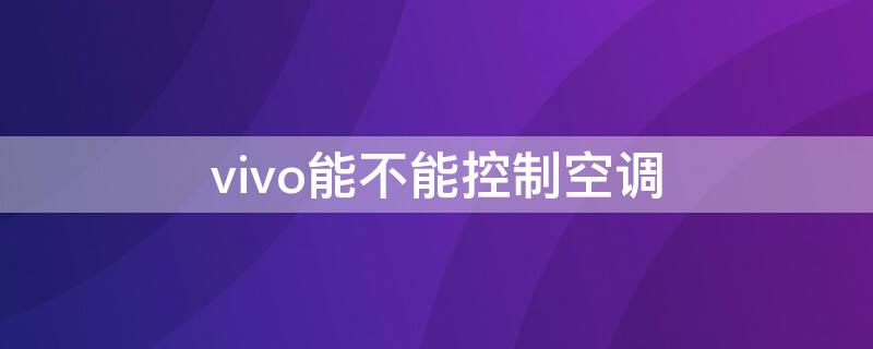 vivo能不能控制空调 vivo可以控制空调吗