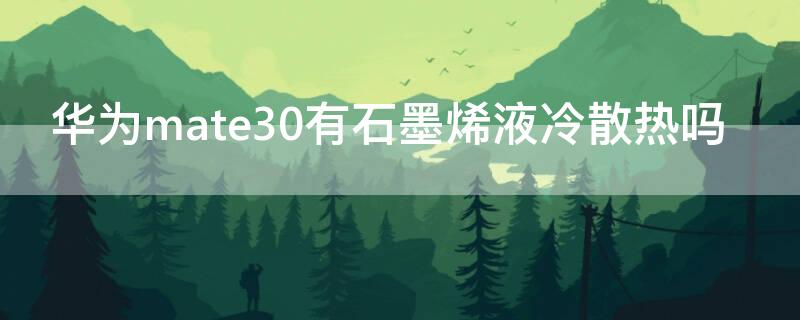 华为mate30有石墨烯液冷散热吗 华为mate40石墨烯散热