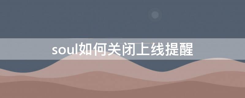 soul如何关闭上线提醒（soul如何取消消息提醒）