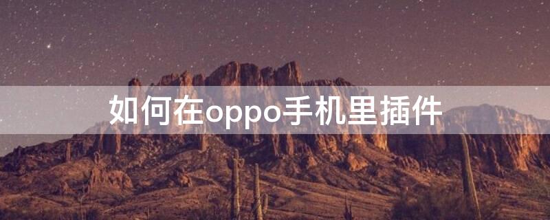 如何在oppo手机里插件 oppo手机怎样加插件