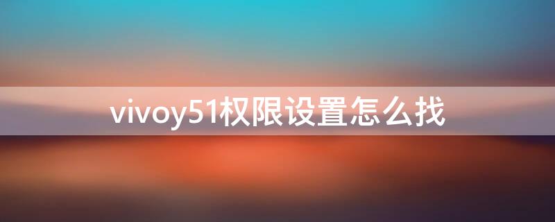 vivoy51权限设置怎么找（vivoy51权限管理在哪）