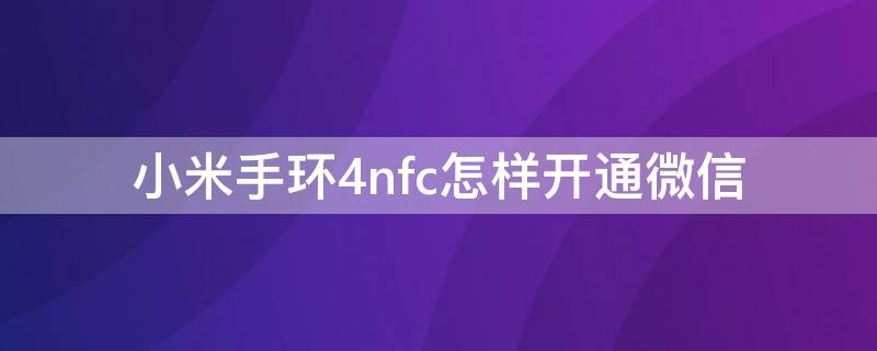 小米手环4nfc怎样开通微信 小米手环4nfc怎么连接微信