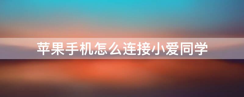 iPhone手机怎么连接小爱同学 小爱同学如何与iphone手机连接