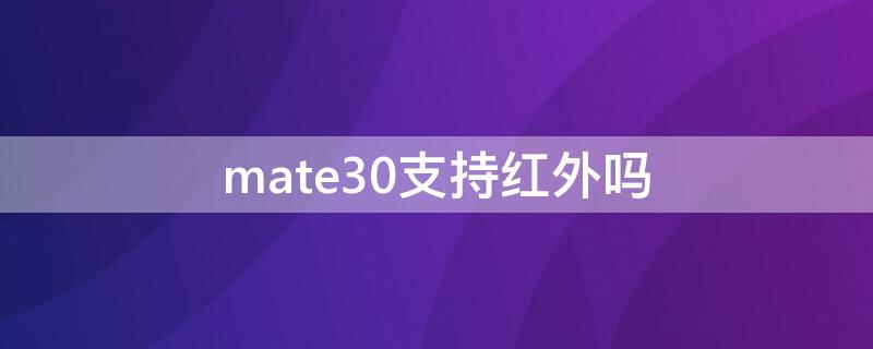 mate30支持红外吗 mate30红外线支持吗