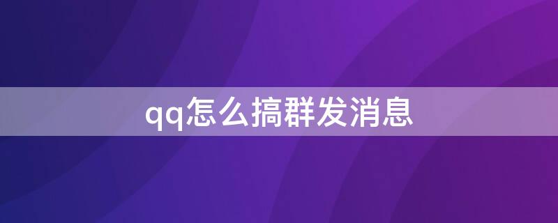 qq怎么搞群发消息（怎么把QQ消息群发）