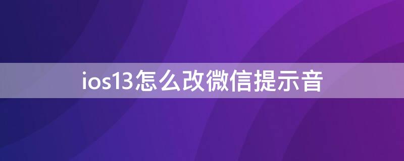 ios13怎么改微信提示音（ios13怎么更改微信提示音）